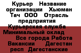 Курьер › Название организации ­ Хьюман Тач, ООО › Отрасль предприятия ­ Курьерская служба › Минимальный оклад ­ 25 000 - Все города Работа » Вакансии   . Дагестан респ.,Дагестанские Огни г.